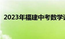 2023年福建中考数学试卷（福建中考总分）