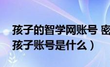 孩子的智学网账号 密码不记得了（智学网的孩子账号是什么）