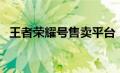 王者荣耀号售卖平台（王者荣耀卖号网站）