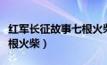 红军长征故事七根火柴视频（红军长征故事七根火柴）