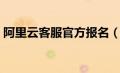 阿里云客服官方报名（阿里云客服报名入口）