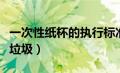 一次性纸杯的执行标准（一次性纸杯属于哪类垃圾）