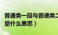 普通类一段与普通类二段的区别（普通类二段是什么意思）