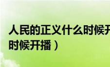 人民的正义什么时候开播的（人民的正义什么时候开播）