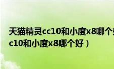 天猫精灵cc10和小度x8哪个好用过的说说谢谢（天猫精灵cc10和小度x8哪个好）