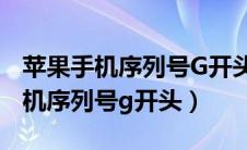 苹果手机序列号G开头字母代表什么（苹果手机序列号g开头）