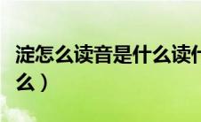 淀怎么读音是什么读什么字（淀怎么读音是什么）