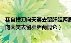 我自横刀向天笑去留肝胆两昆仑意思相近的诗句（我自横刀向天笑去留肝胆两昆仑）