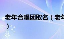 老年合唱团取名（老年合唱团起什么名比较好）