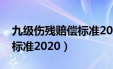 九级伤残赔偿标准2020最新（九级伤残赔偿标准2020）