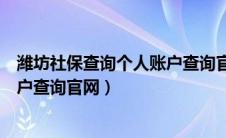 潍坊社保查询个人账户查询官网电话（潍坊社保查询个人账户查询官网）