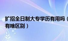 扩招全日制大专学历有用吗（扩招全日制大专与全日制大专有啥区别）