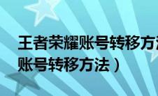 王者荣耀账号转移方法qq转微信（王者荣耀账号转移方法）