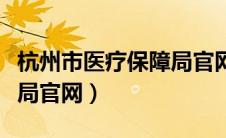 杭州市医疗保障局官网查询（杭州市医疗保障局官网）