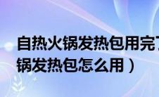 自热火锅发热包用完了还能再用吗?（自热火锅发热包怎么用）