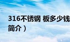 316不锈钢 板多少钱（316l不锈钢板价格及简介）