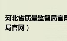 河北省质量监督局官网首页（河北省质量监督局官网）