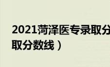 2021菏泽医专录取分数线（菏泽医专往年录取分数线）