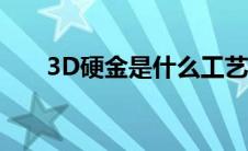 3D硬金是什么工艺（3d硬金是什么）