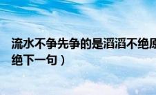 流水不争先争的是滔滔不绝原文（流水不争先争的是滔滔不绝下一句）