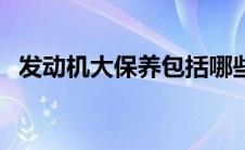 发动机大保养包括哪些项目（大保养项目）