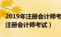 2019年注册会计师考试真题及答案（2019年注册会计师考试）