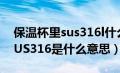 保温杯里sus316l什么意思（请问保温杯里SUS316是什么意思）