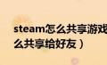 steam怎么共享游戏给别的账号（steam怎么共享给好友）