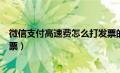 微信支付高速费怎么打发票的（微信支付的高速费怎么打发票）