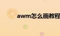 awm怎么画教程（awm怎么画）