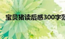 宝贝猪读后感300字范文（宝贝猪读后感）