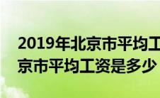 2019年北京市平均工资是多少?（2019年北京市平均工资是多少）