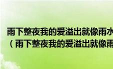 雨下整夜我的爱溢出就像雨水 院子落叶跟我的思念厚厚一叠（雨下整夜我的爱溢出就像雨水）