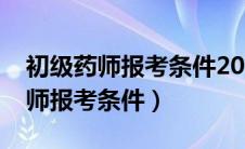 初级药师报考条件2024年最新规定（初级药师报考条件）