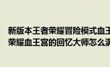 新版本王者荣耀冒险模式血王宫回忆大师难度怎么过（王者荣耀血王宫的回忆大师怎么满星过）