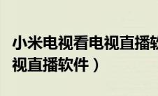 小米电视看电视直播软件下载（小米电视看电视直播软件）