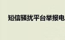 短信骚扰平台举报电话（短信骚扰平台）