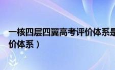 一核四层四翼高考评价体系是什么（一核四层四翼的高考评价体系）