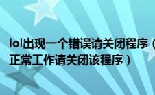 lol出现一个错误请关闭程序（lol出现一个问题导致程序停止正常工作请关闭该程序）