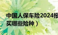 中国人保车险2024报价明细查询（车险需要买哪些险种）