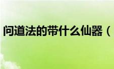 问道法的带什么仙器（问道法术带什么法宝）