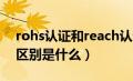 rohs认证和reach认证（REACH和RoHS的区别是什么）