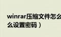 winrar压缩文件怎么设置密码（压缩文件怎么设置密码）