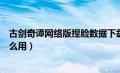 古剑奇谭网络版捏脸数据下载（古剑奇谭网络版捏脸数据怎么用）