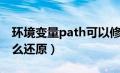 环境变量path可以修改吗（环境变量path怎么还原）