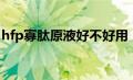 hfp寡肽原液好不好用（hfp寡肽原液怎么样）