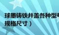 球墨铸铁井盖各种型号及价格（球墨铸铁井盖规格尺寸）