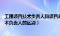 工程项目技术负责人和项目总工是一个人吗（项目总工和技术负责人的区别）