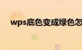 wps底色变成绿色怎么改掉（wps底色）