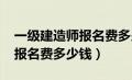 一级建造师报名费多少钱2023（一级建造师报名费多少钱）